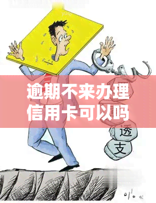 逾期不来办理信用卡可以吗，能否逾期不来办理信用卡？