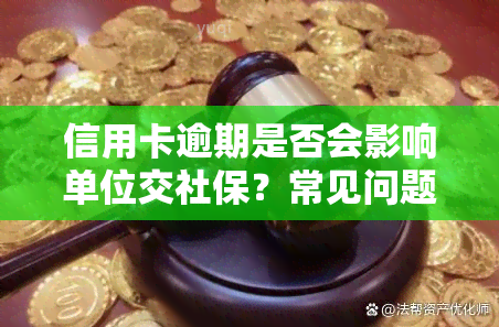 信用卡逾期是否会影响单位交社保？常见问题与解决办法