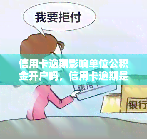 信用卡逾期影响单位公积金开户吗，信用卡逾期是否会影响单位公积金开户？