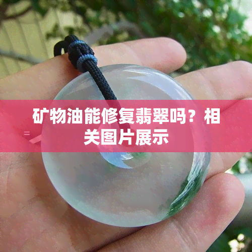 矿物油能修复翡翠吗？相关图片展示