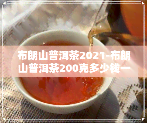 布朗山普洱茶2021-布朗山普洱茶200克多少钱一盘