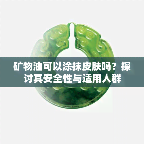 矿物油可以涂抹皮肤吗？探讨其安全性与适用人群