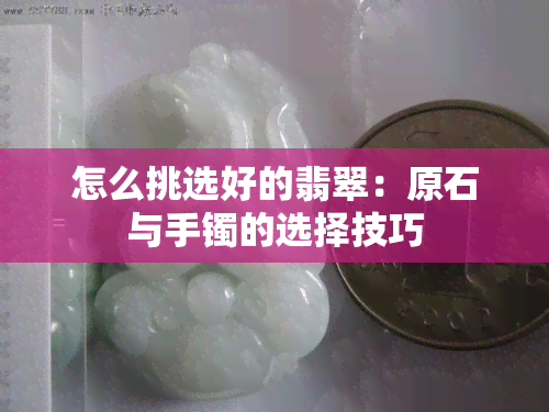 怎么挑选好的翡翠：原石与手镯的选择技巧