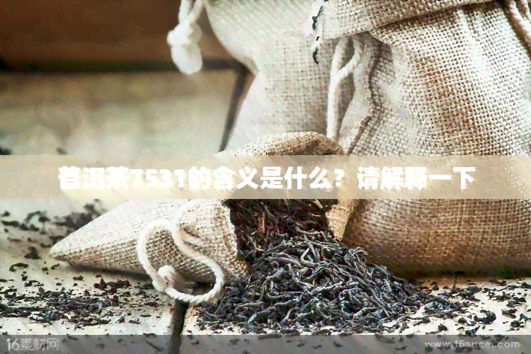 普洱茶7531的含义是什么？请解释一下