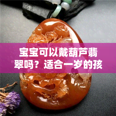 宝宝可以戴葫芦翡翠吗？适合一岁的孩子吗？