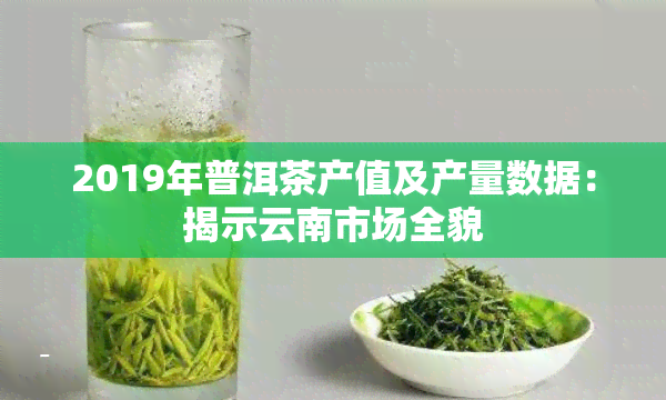 2019年普洱茶产值及产量数据：揭示云南市场全貌