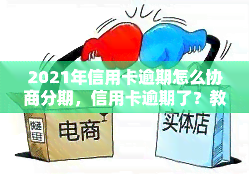 2021年信用卡逾期怎么协商分期，信用卡逾期了？教你如何在2021年成功申请分期还款！