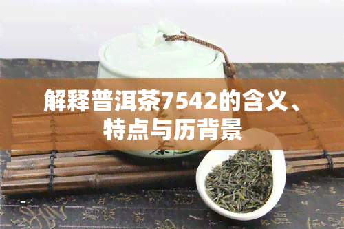 解释普洱茶7542的含义、特点与历背景