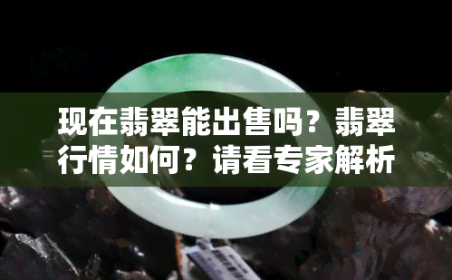 现在翡翠能出售吗？翡翠行情如何？请看专家解析