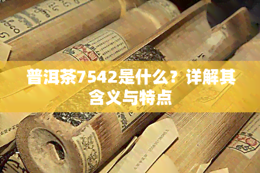 普洱茶7542是什么？详解其含义与特点