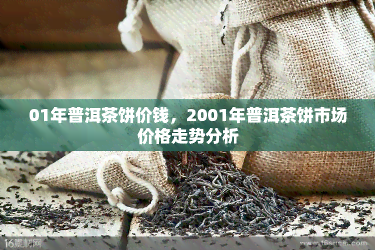 01年普洱茶饼价钱，2001年普洱茶饼市场价格走势分析