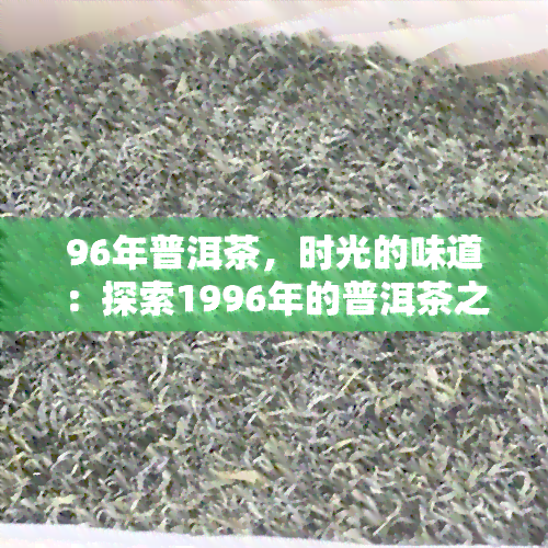 96年普洱茶，时光的味道：探索1996年的普洱茶之美