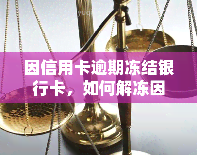 因信用卡逾期冻结银行卡，如何解冻因信用卡逾期被冻结的银行卡？