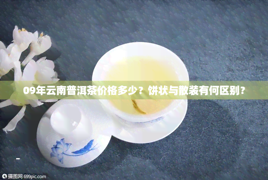 09年云南普洱茶价格多少？饼状与散装有何区别？