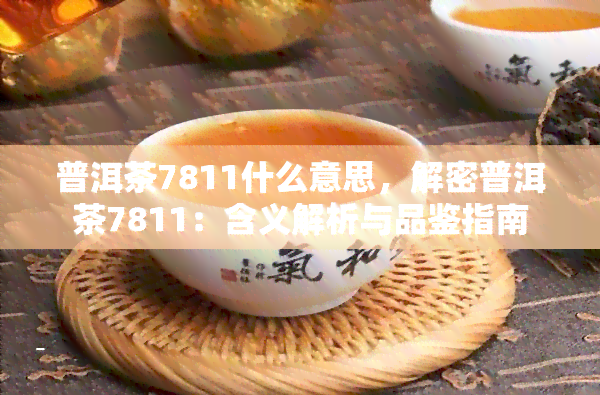 普洱茶7811什么意思，解密普洱茶7811：含义解析与品鉴指南