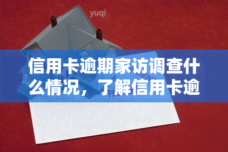 信用卡逾期家访调查什么情况，了解信用卡逾期家访调查的详细内容