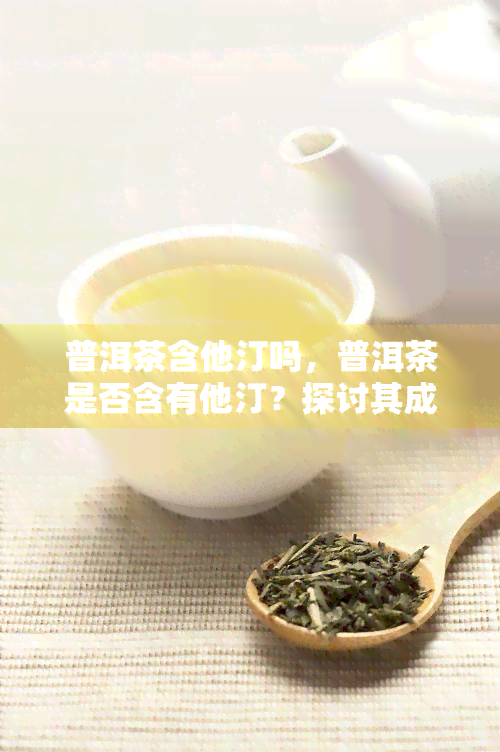 普洱茶含他汀吗，普洱茶是否含有他汀？探讨其成分与健关系