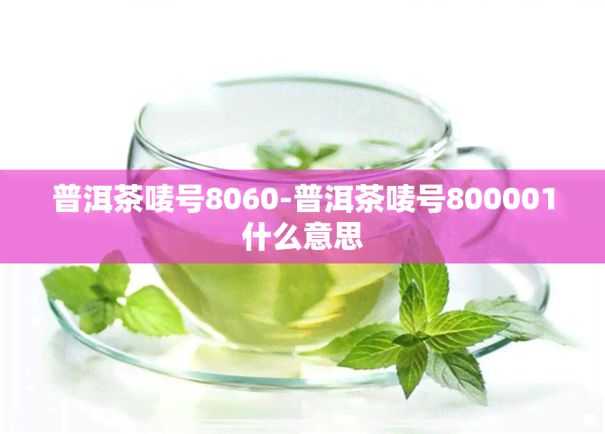 普洱茶唛号8060-普洱茶唛号800001什么意思