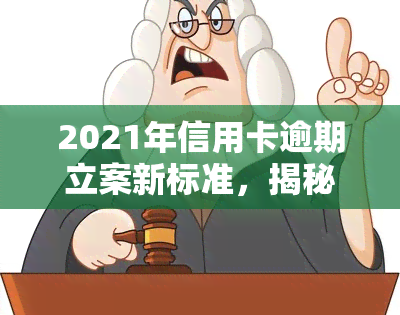 2021年信用卡逾期立案新标准，揭秘2021年信用卡逾期立案新标准，你必须知道的几点！