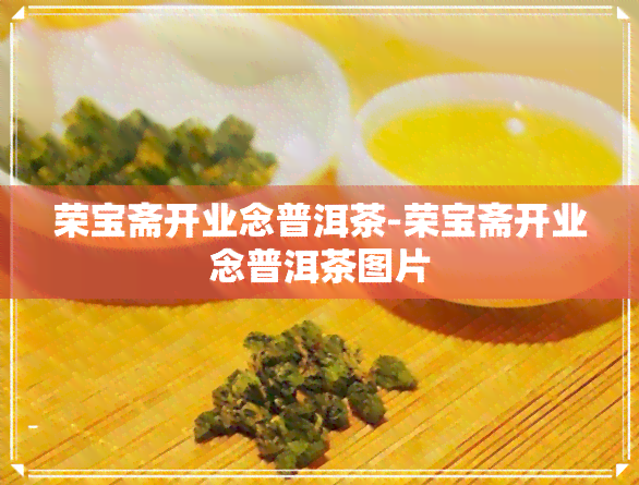 荣宝斋开业念普洱茶-荣宝斋开业念普洱茶图片