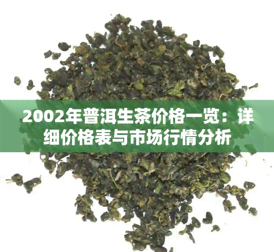 2002年普洱生茶价格一览：详细价格表与市场行情分析