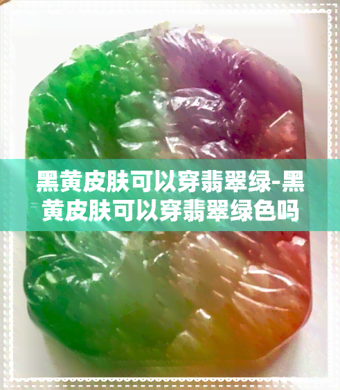 黑黄皮肤可以穿翡翠绿-黑黄皮肤可以穿翡翠绿色吗