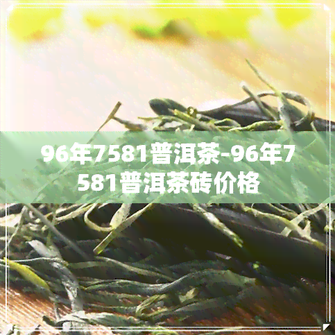 96年7581普洱茶-96年7581普洱茶砖价格