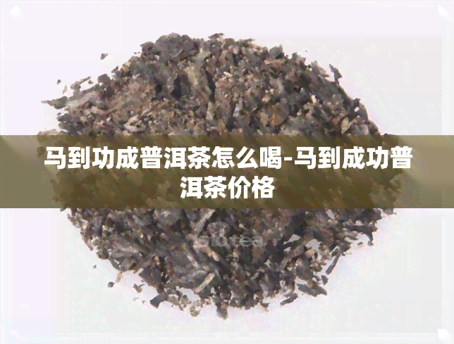 马到功成普洱茶怎么喝-马到成功普洱茶价格