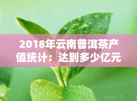 2018年云南普洱茶产值统计：达到多少亿元？