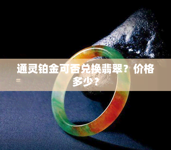 通灵铂金可否兑换翡翠？价格多少？