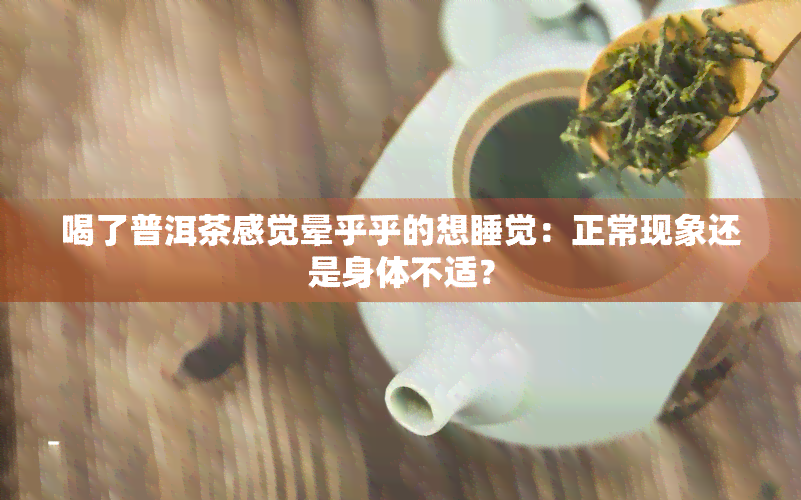 喝了普洱茶感觉晕乎乎的想睡觉：正常现象还是身体不适？