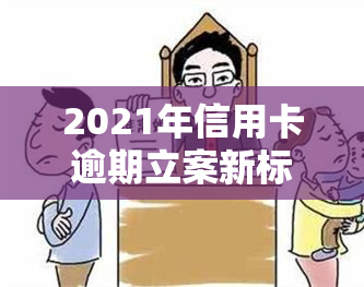 2021年信用卡逾期立案新标准公布，具体金额是多少？