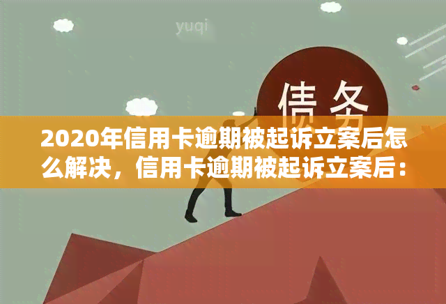 2020年信用卡逾期被起诉立案后怎么解决，信用卡逾期被起诉立案后：如何妥善处理并解决问题？