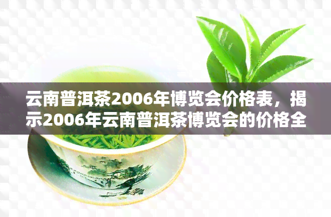 云南普洱茶2006年博览会价格表，揭示2006年云南普洱茶博览会的价格全貌！