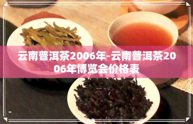 云南普洱茶2006年-云南普洱茶2006年博览会价格表