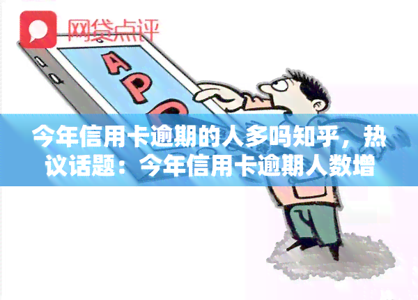 今年信用卡逾期的人多吗知乎，热议话题：今年信用卡逾期人数增多，你是否有遭遇过呢？