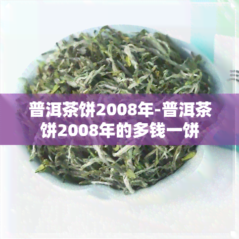 普洱茶饼2008年-普洱茶饼2008年的多钱一饼