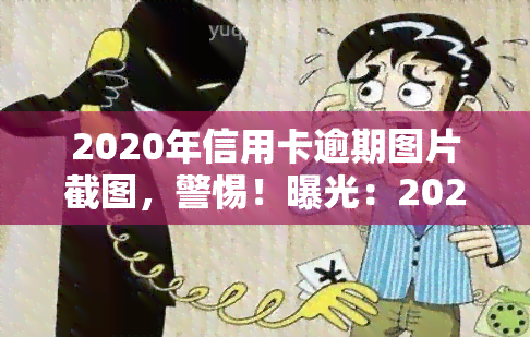 2020年信用卡逾期图片截图，警惕！曝光：2020年信用卡逾期图片，切勿忽视还款风险！