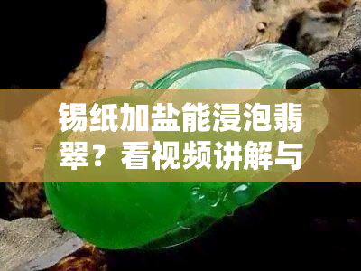 锡纸加盐能浸泡翡翠？看视频讲解与教程！