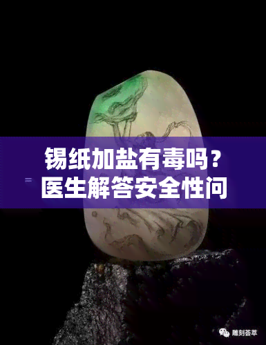 锡纸加盐有吗？医生解答安全性问题