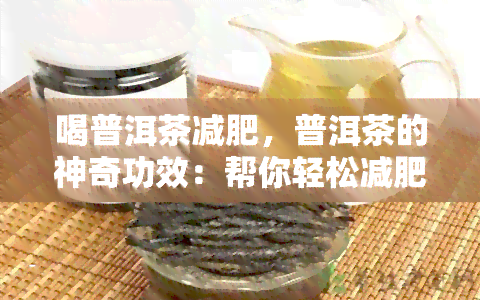 喝普洱茶减肥，普洱茶的神奇功效：帮你轻松减肥！