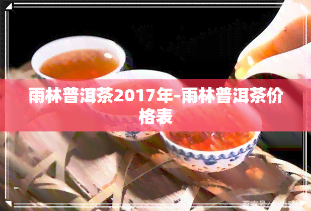 雨林普洱茶2017年-雨林普洱茶价格表