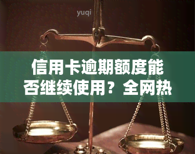 信用卡逾期额度能否继续使用？全网热议！