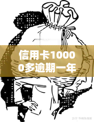 信用卡10000多逾期一年会有什么后果？需要偿还多少金额？