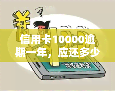 信用卡10000逾期一年，应还多少本金及利息？