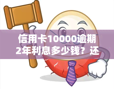 信用卡10000逾期2年利息多少钱？还款额是多少？