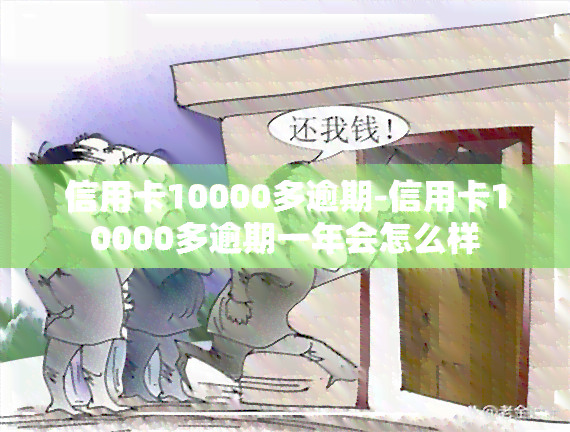 信用卡10000多逾期-信用卡10000多逾期一年会怎么样