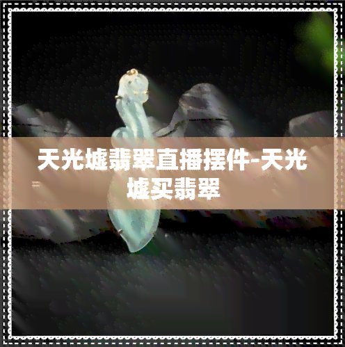 天光墟翡翠直播摆件-天光墟买翡翠