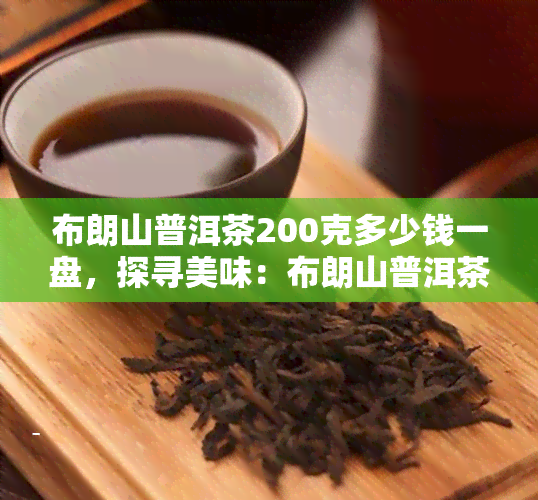 布朗山普洱茶200克多少钱一盘，探寻美味：布朗山普洱茶200克每盘的价格解析