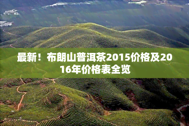 最新！布朗山普洱茶2015价格及2016年价格表全览